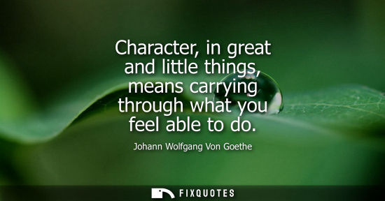 Small: Character, in great and little things, means carrying through what you feel able to do