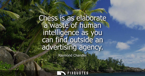 Small: Chess is as elaborate a waste of human intelligence as you can find outside an advertising agency