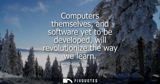 Small: Computers themselves, and software yet to be developed, will revolutionize the way we learn
