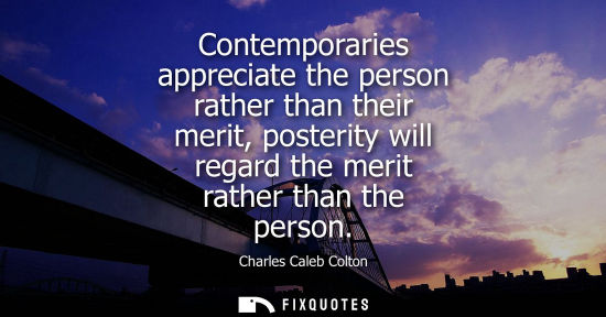 Small: Contemporaries appreciate the person rather than their merit, posterity will regard the merit rather than the 