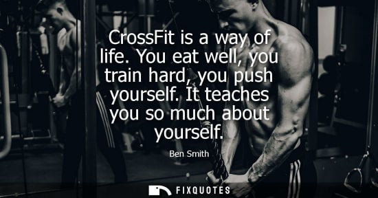 Small: CrossFit is a way of life. You eat well, you train hard, you push yourself. It teaches you so much about yours