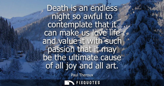 Small: Death is an endless night so awful to contemplate that it can make us love life and value it with such 