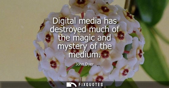 Small: Digital media has destroyed much of the magic and mystery of the medium