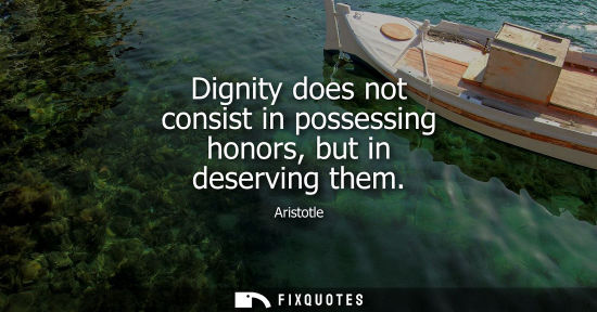 Small: Dignity does not consist in possessing honors, but in deserving them