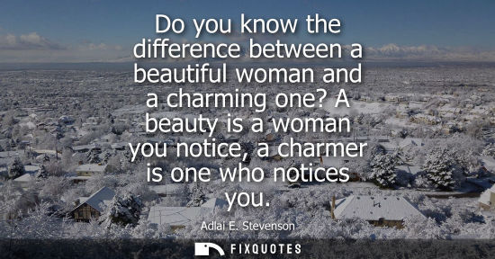 Small: Do you know the difference between a beautiful woman and a charming one? A beauty is a woman you notice
