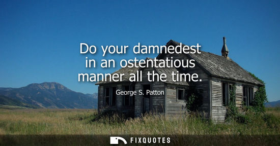 Small: Do your damnedest in an ostentatious manner all the time