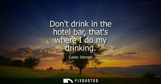 Small: Dont drink in the hotel bar, thats where I do my drinking