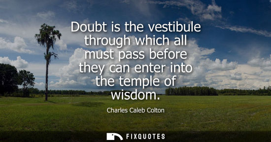 Small: Doubt is the vestibule through which all must pass before they can enter into the temple of wisdom
