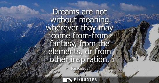 Small: Dreams are not without meaning wherever thay may come from-from fantasy, from the elements, or from oth