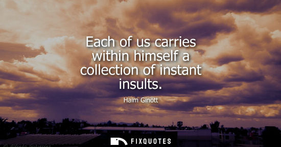 Small: Each of us carries within himself a collection of instant insults