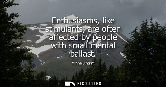 Small: Enthusiasms, like stimulants, are often affected by people with small mental ballast