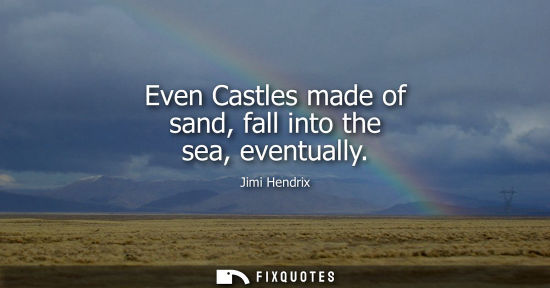 Small: Even Castles made of sand, fall into the sea, eventually