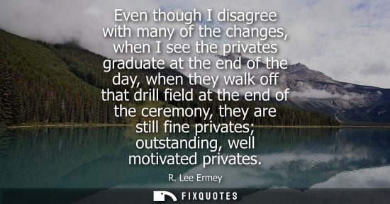 Small: Even though I disagree with many of the changes, when I see the privates graduate at the end of the day