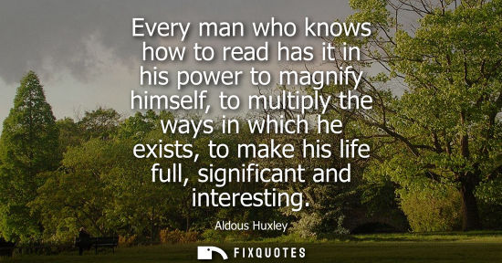Small: Every man who knows how to read has it in his power to magnify himself, to multiply the ways in which he exist