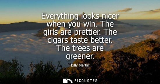 Small: Everything looks nicer when you win. The girls are prettier. The cigars taste better. The trees are gre
