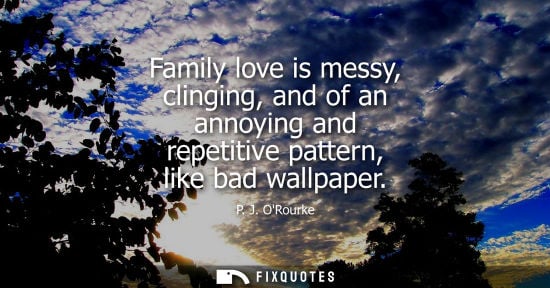 Small: Family love is messy, clinging, and of an annoying and repetitive pattern, like bad wallpaper