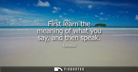 Small: First learn the meaning of what you say, and then speak