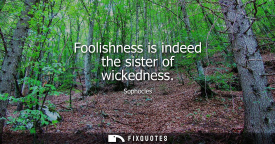 Small: Foolishness is indeed the sister of wickedness