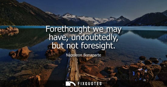 Small: Forethought we may have, undoubtedly, but not foresight