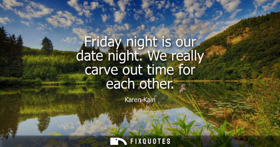 Small: Friday night is our date night. We really carve out time for each other