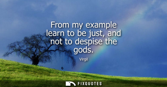 Small: From my example learn to be just, and not to despise the gods