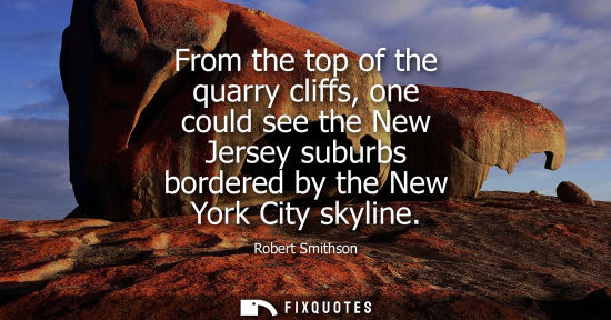 Small: From the top of the quarry cliffs, one could see the New Jersey suburbs bordered by the New York City skyline 