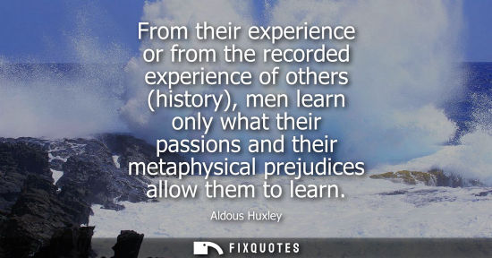 Small: From their experience or from the recorded experience of others (history), men learn only what their passions 