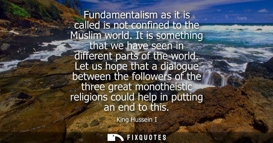Small: Fundamentalism as it is called is not confined to the Muslim world. It is something that we have seen i