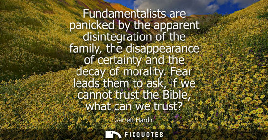 Small: Fundamentalists are panicked by the apparent disintegration of the family, the disappearance of certainty and 