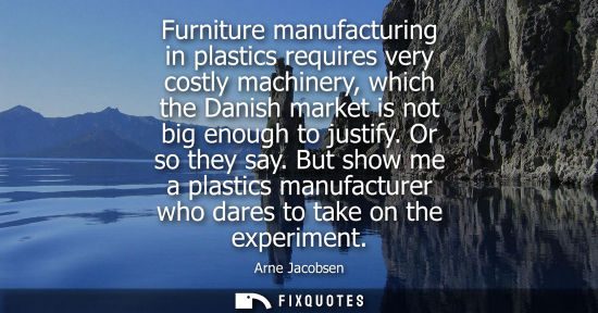 Small: Furniture manufacturing in plastics requires very costly machinery, which the Danish market is not big 