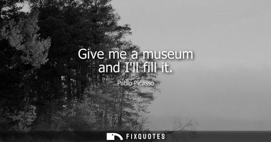 Small: Give me a museum and Ill fill it