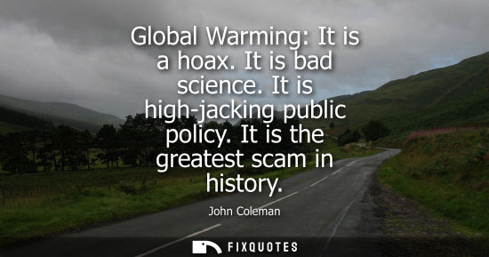 Small: Global Warming: It is a hoax. It is bad science. It is high-jacking public policy. It is the greatest scam in 