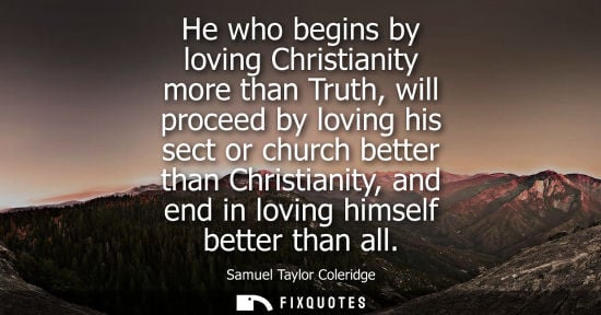 Small: He who begins by loving Christianity more than Truth, will proceed by loving his sect or church better 