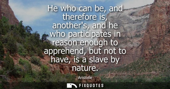 Small: He who can be, and therefore is, anothers, and he who participates in reason enough to apprehend, but n