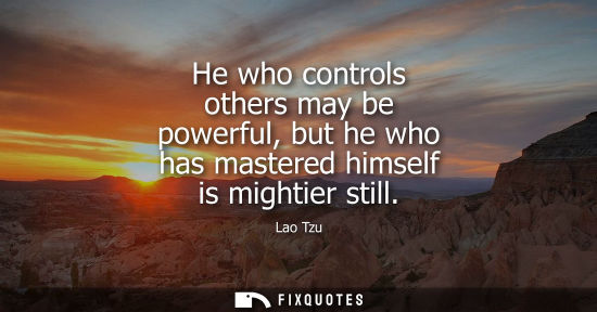 Small: He who controls others may be powerful, but he who has mastered himself is mightier still