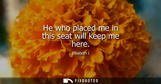 Small: He who placed me in this seat will keep me here