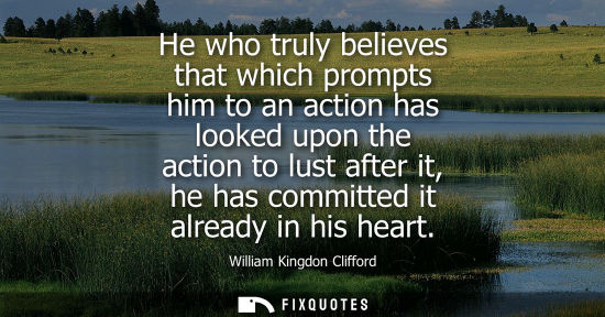 Small: He who truly believes that which prompts him to an action has looked upon the action to lust after it, 