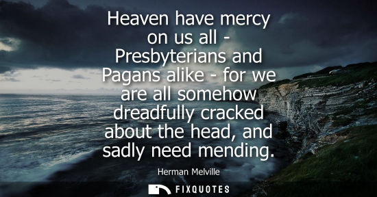 Small: Heaven have mercy on us all - Presbyterians and Pagans alike - for we are all somehow dreadfully cracked about