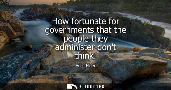 Small: How fortunate for governments that the people they administer dont think
