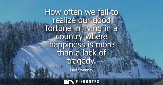 Small: How often we fail to realize our good fortune in living in a country where happiness is more than a lac