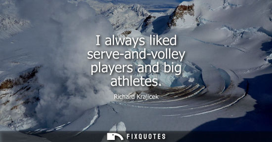 Small: I always liked serve-and-volley players and big athletes