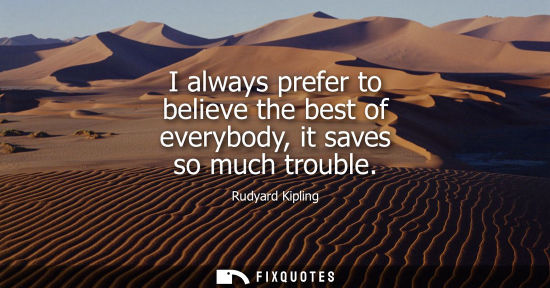 Small: I always prefer to believe the best of everybody, it saves so much trouble - Rudyard Kipling