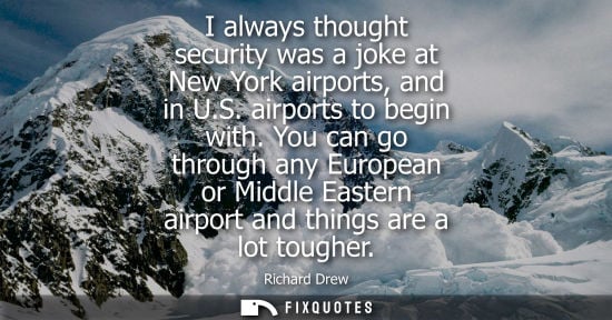 Small: I always thought security was a joke at New York airports, and in U.S. airports to begin with.