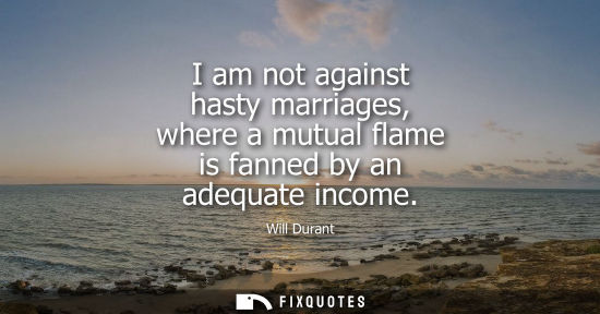Small: I am not against hasty marriages, where a mutual flame is fanned by an adequate income