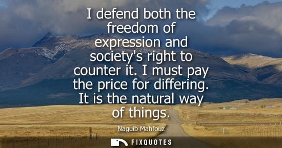 Small: I defend both the freedom of expression and societys right to counter it. I must pay the price for differing. 
