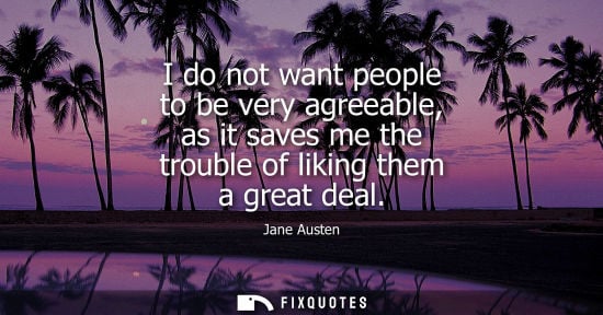 Small: I do not want people to be very agreeable, as it saves me the trouble of liking them a great deal