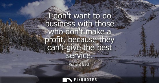 Small: I dont want to do business with those who dont make a profit, because they cant give the best service