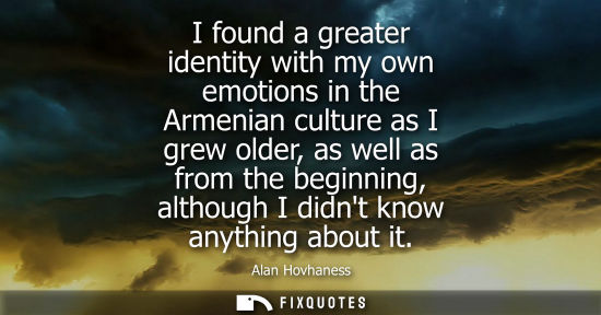 Small: I found a greater identity with my own emotions in the Armenian culture as I grew older, as well as from the b