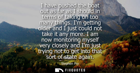 Small: I have pushed the boat out as far as I should in terms of taking on too many things. Im getting older a