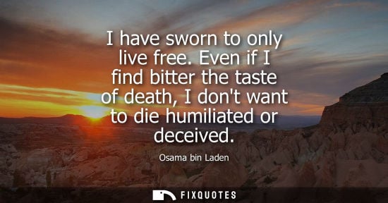 Small: I have sworn to only live free. Even if I find bitter the taste of death, I dont want to die humiliated